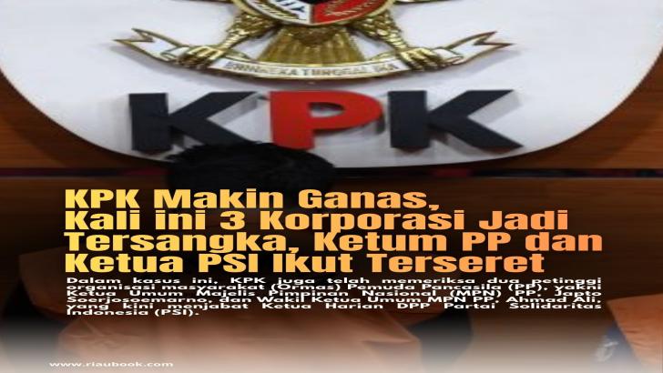 KPK Makin Ganas, Kali ini 3 Korporasi Jadi Tersangka, Ketum PP dan Ketua PSI Ikut Terseret