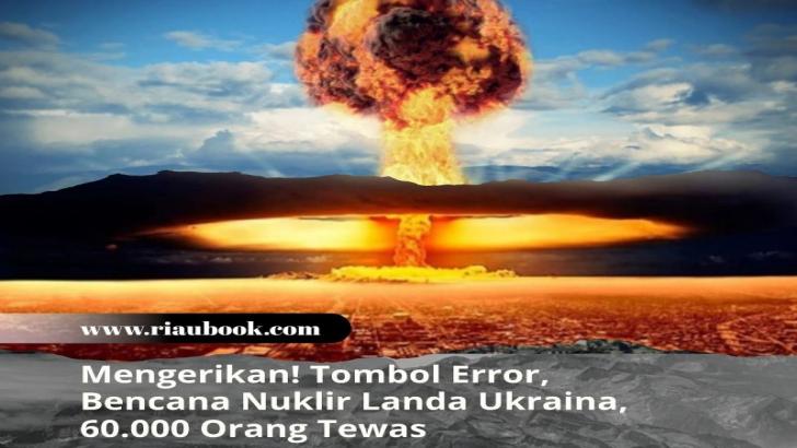 Mengerikan! Tombol Error, Bencana Nuklir Landa Ukraina, 60.000 Orang Tewas
