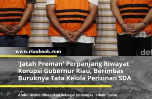 'Jatah Preman' Perpanjang Riwayat Korupsi Gubernur Riau, Berimbas Buruknya Tata Kelola Perizinan SDA