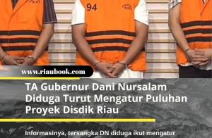 TA Gubernur Dani Nursalam Diduga Turut Mengatur Puluhan Proyek Disdik Riau