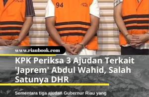 KPK Periksa 3 Ajudan Terkait 'Japrem' Abdul Wahid, Salah Satunya DHR